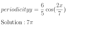 The periodicity of y= 6/5 cos((2x)/7) is 7pi